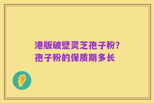 港版破壁灵芝孢子粉?孢子粉的保质期多长