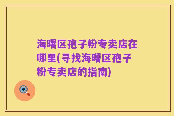 海曙区孢子粉专卖店在哪里(寻找海曙区孢子粉专卖店的指南)