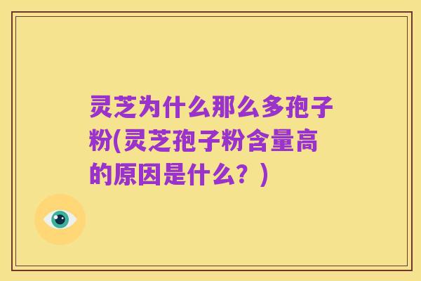 灵芝为什么那么多孢子粉(灵芝孢子粉含量高的原因是什么？)