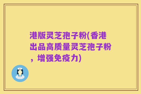港版灵芝孢子粉(香港出品高质量灵芝孢子粉,增强免疫力)