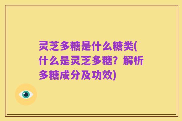 灵芝多糖是什么糖类(什么是灵芝多糖？解析多糖成分及功效)