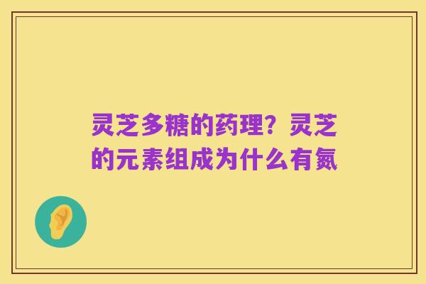 灵芝多糖的药理？灵芝的元素组成为什么有氮