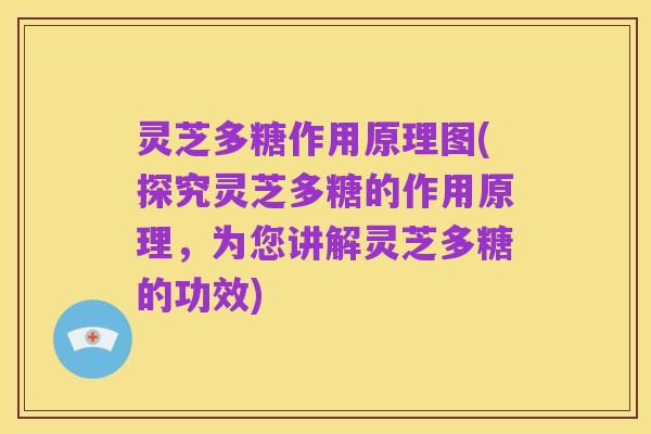 灵芝多糖作用原理图(探究灵芝多糖的作用原理，为您讲解灵芝多糖的功效)