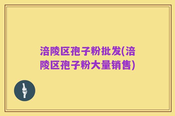 涪陵区孢子粉批发(涪陵区孢子粉大量销售)