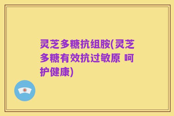 灵芝多糖抗组胺(灵芝多糖有效抗过敏原 呵护健康)