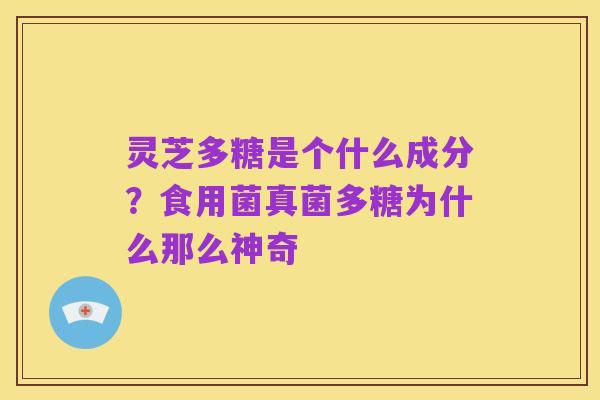 灵芝多糖是个什么成分？食用菌真菌多糖为什么那么神奇