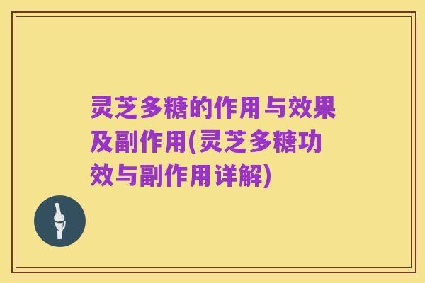 灵芝多糖的作用与效果及副作用(灵芝多糖功效与副作用详解)