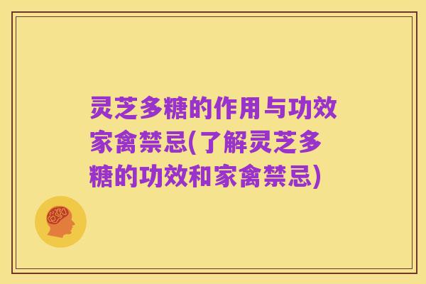 灵芝多糖的作用与功效家禽禁忌(了解灵芝多糖的功效和家禽禁忌)
