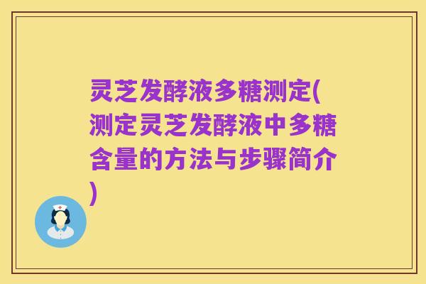 灵芝发酵液多糖测定(测定灵芝发酵液中多糖含量的方法与步骤简介)