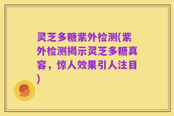 灵芝多糖紫外检测(紫外检测揭示灵芝多糖真容，惊人效果引人注目)