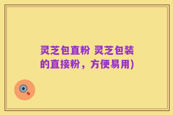灵芝包直粉 灵芝包装的直接粉，方便易用)