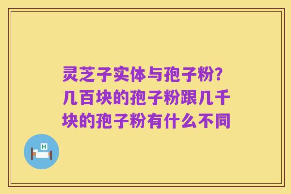 灵芝子实体与孢子粉?几百块的孢子粉跟几千块的孢子粉有什么不同