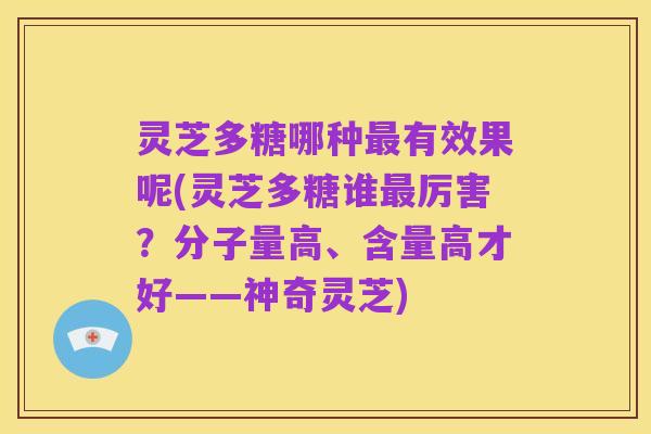 灵芝多糖哪种最有效果呢(灵芝多糖谁最厉害?分子量高、含量高才好——神奇灵芝)