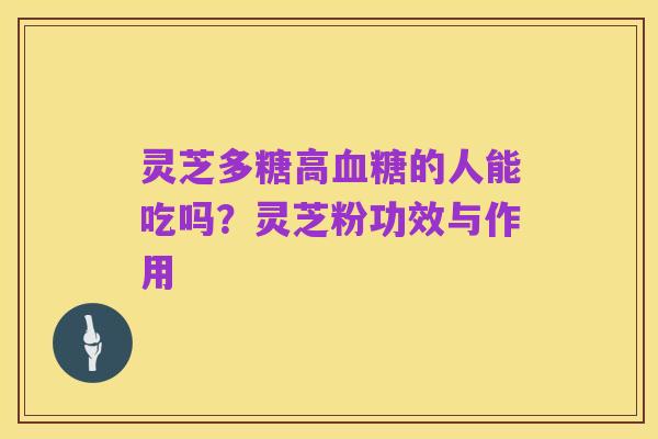 灵芝多糖高血糖的人能吃吗?灵芝粉功效与作用