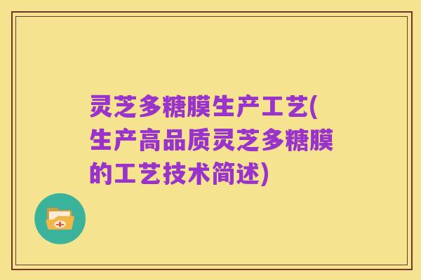灵芝多糖膜生产工艺(生产高品质灵芝多糖膜的工艺技术简述)