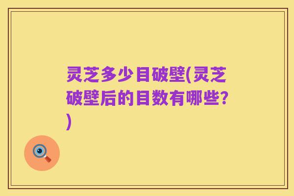 灵芝多少目破壁(灵芝破壁后的目数有哪些？)