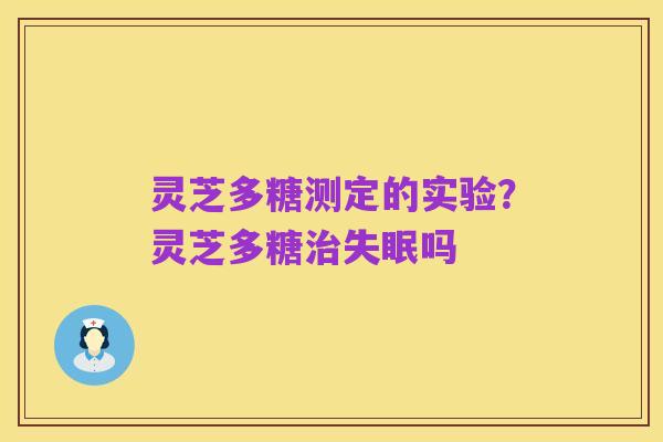 灵芝多糖测定的实验?灵芝多糖治失眠吗