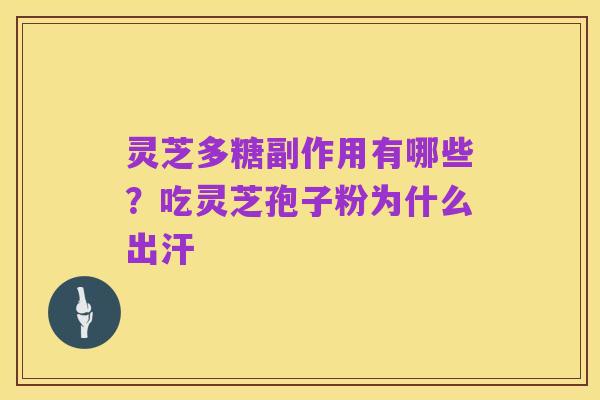 灵芝多糖副作用有哪些？吃灵芝孢子粉为什么出汗