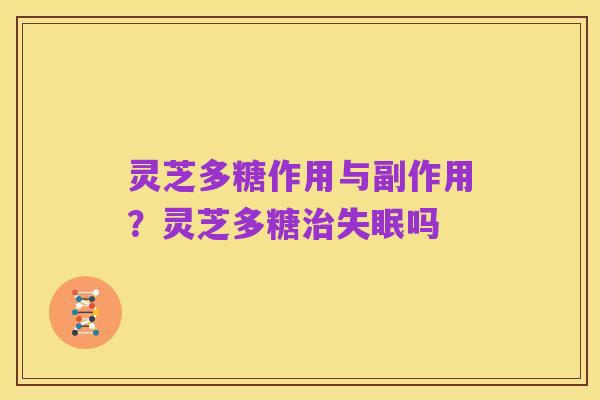 灵芝多糖作用与副作用？灵芝多糖治失眠吗