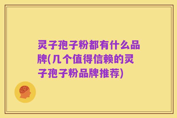 灵子孢子粉都有什么品牌(几个值得信赖的灵子孢子粉品牌推荐)