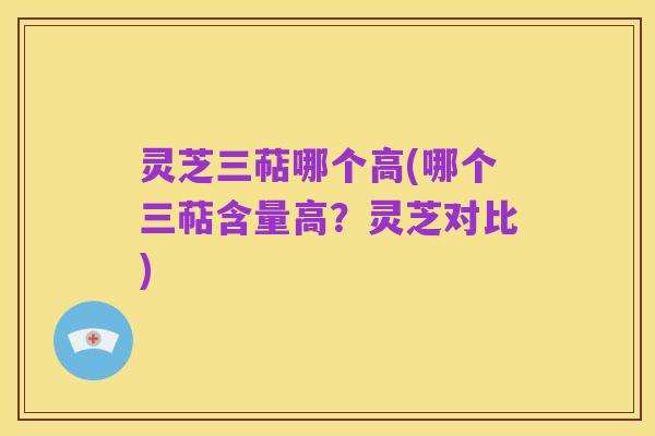 灵芝三萜哪个高(哪个三萜含量高?灵芝对比)