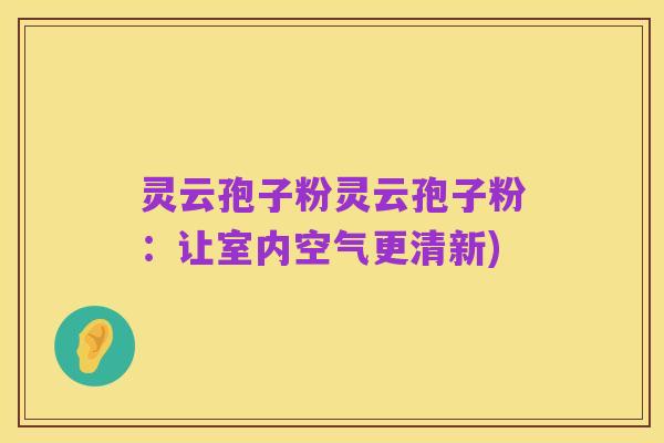 灵云孢子粉灵云孢子粉：让室内空气更清新)
