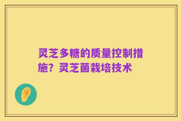 灵芝多糖的质量控制措施?灵芝菌栽培技术