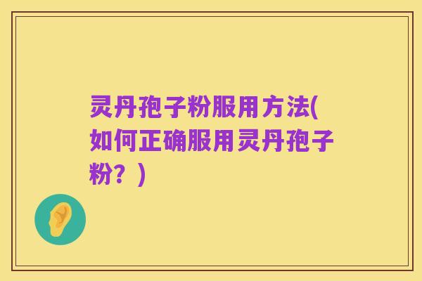 灵丹孢子粉服用方法(如何正确服用灵丹孢子粉?)