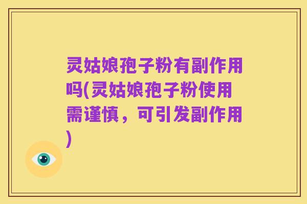 灵姑娘孢子粉有副作用吗(灵姑娘孢子粉使用需谨慎,可引发副作用)
