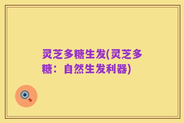 灵芝多糖生发(灵芝多糖:自然生发利器)