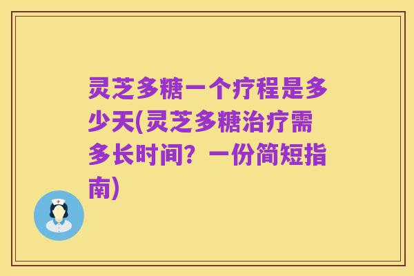 灵芝多糖一个疗程是多少天(灵芝多糖治疗需多长时间?一份简短指南)