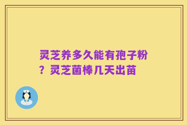 灵芝养多久能有孢子粉?灵芝菌棒几天出苗