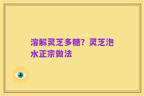 溶解灵芝多糖？灵芝泡水正宗做法