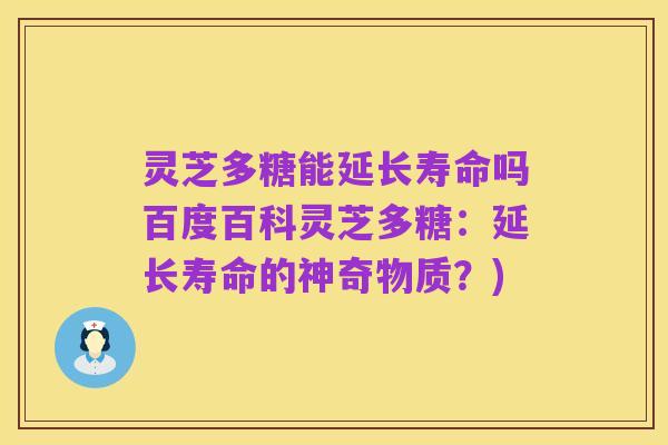 灵芝多糖能延长寿命吗百度百科灵芝多糖:延长寿命的神奇物质?)
