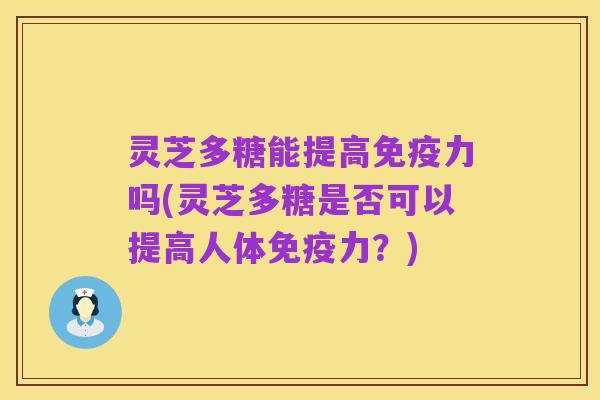 灵芝多糖能提高免疫力吗(灵芝多糖是否可以提高人体免疫力?)