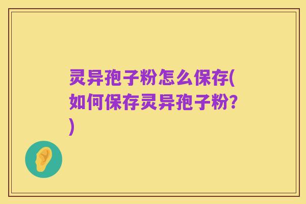 灵异孢子粉怎么保存(如何保存灵异孢子粉？)