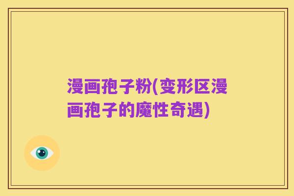 漫画孢子粉(变形区漫画孢子的魔性奇遇)