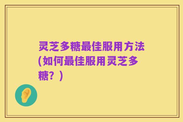灵芝多糖最佳服用方法(如何最佳服用灵芝多糖？)