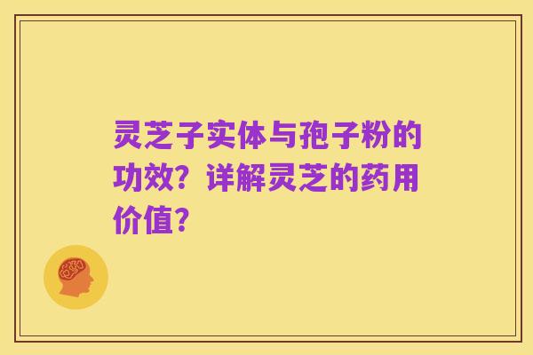灵芝子实体与孢子粉的功效?详解灵芝的药用价值?