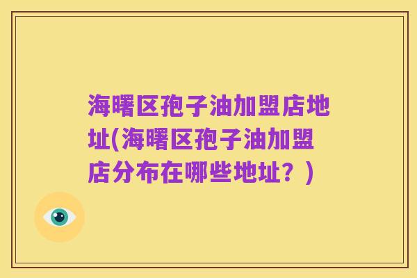 海曙区孢子油加盟店地址(海曙区孢子油加盟店分布在哪些地址？)