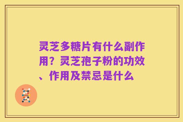 灵芝多糖片有什么副作用?灵芝孢子粉的功效、作用及禁忌是什么
