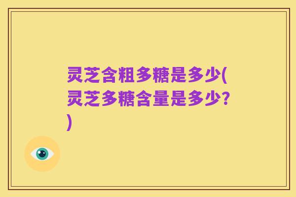 灵芝含粗多糖是多少(灵芝多糖含量是多少?)