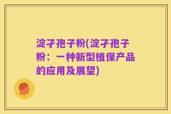 淀孑孢子粉(淀孑孢子粉：一种新型植保产品的应用及展望)