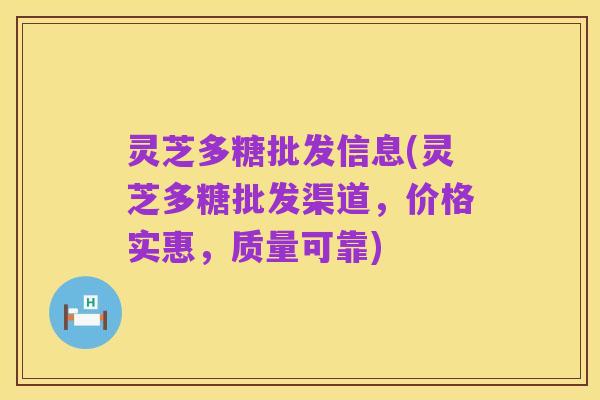 灵芝多糖批发信息(灵芝多糖批发渠道，价格实惠，质量可靠)