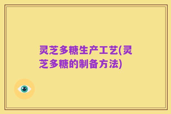 灵芝多糖生产工艺(灵芝多糖的制备方法)