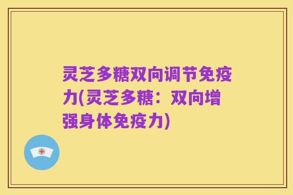 灵芝多糖双向调节免疫力(灵芝多糖:双向增强身体免疫力)