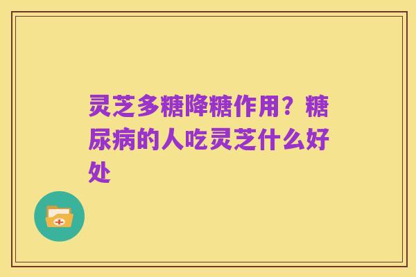 灵芝多糖降糖作用?糖尿病的人吃灵芝什么好处