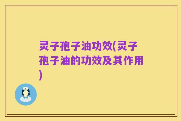 灵子孢子油功效(灵子孢子油的功效及其作用)