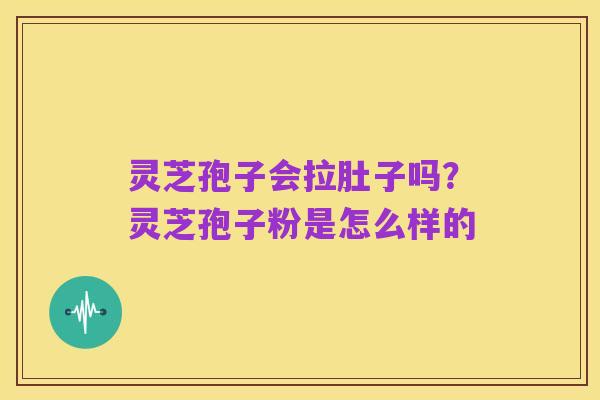 灵芝孢子会拉肚子吗?灵芝孢子粉是怎么样的