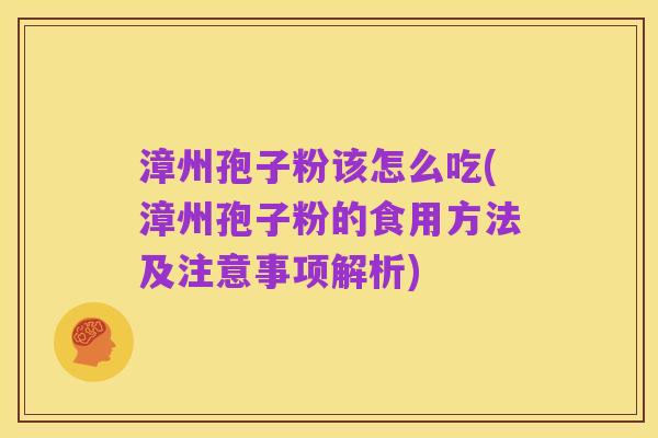 漳州孢子粉该怎么吃(漳州孢子粉的食用方法及注意事项解析)